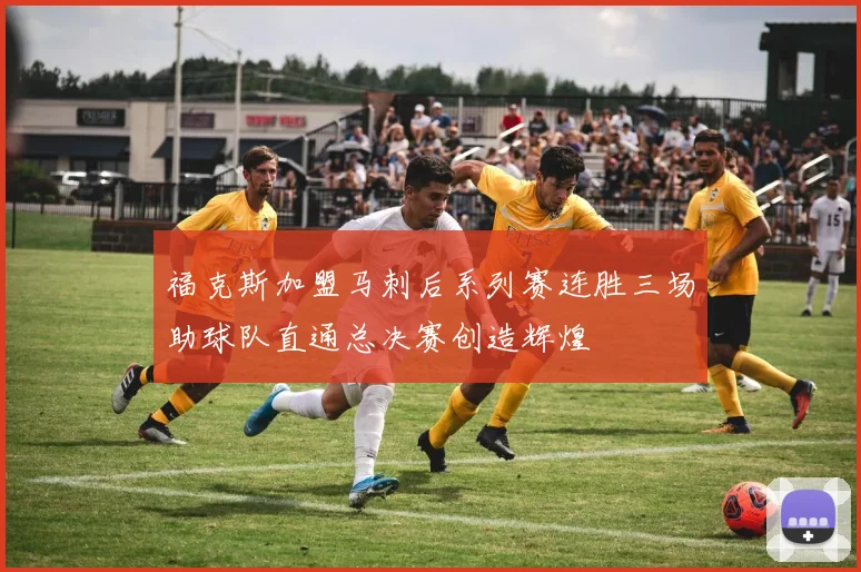 福克斯加盟马刺后系列赛连胜三场助球队直通总决赛创造辉煌