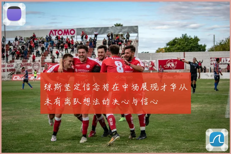 琼斯坚定信念将在中场展现才华从未有离队想法的决心与信心