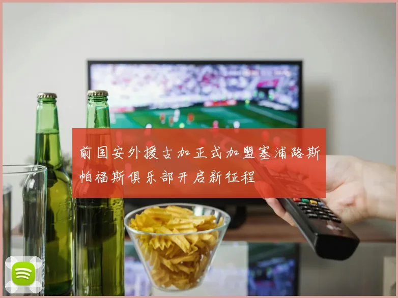 前国安外援古加正式加盟塞浦路斯帕福斯俱乐部开启新征程