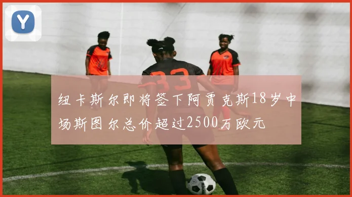 纽卡斯尔即将签下阿贾克斯18岁中场斯图尔总价超过2500万欧元